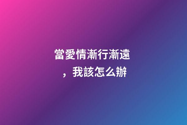 當愛情漸行漸遠，我該怎么辦